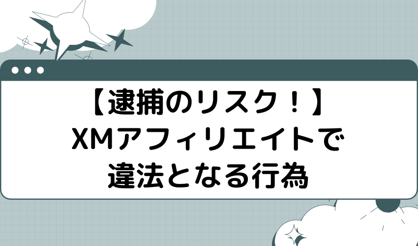 【逮捕のリスク！】XMアフィリエイトで違法となる行為